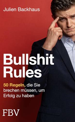 Bullshit Rules – 50 Regeln, die Sie brechen müssen, um Erfolg zu haben“ von Julien Backhaus
